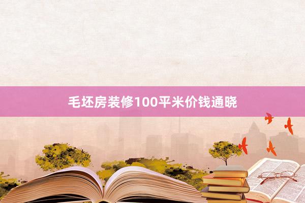 毛坯房装修100平米价钱通晓